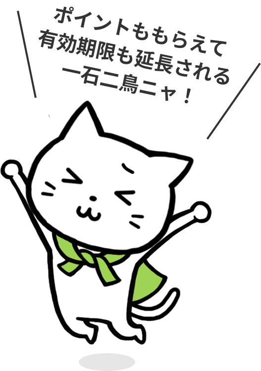 ポイントももらえて有効期限も延長される一石二鳥ニャ！